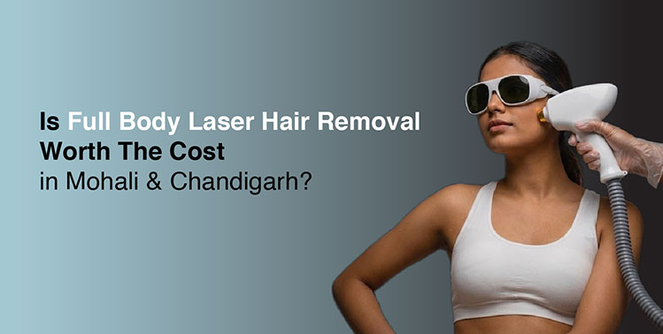 Full Body Laser Hair Removal Worth the Cost in Mohali